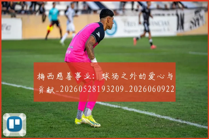 梅西慈善事业:球场之外的爱心与贡献_20260528193209_20260609222130