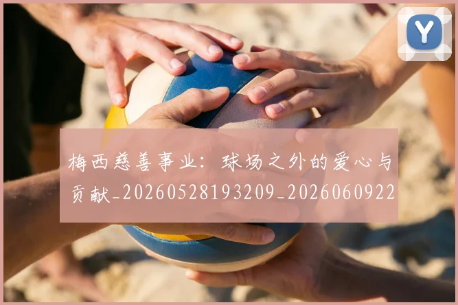 梅西慈善事业：球场之外的爱心与贡献_20260528193209_20260609222130