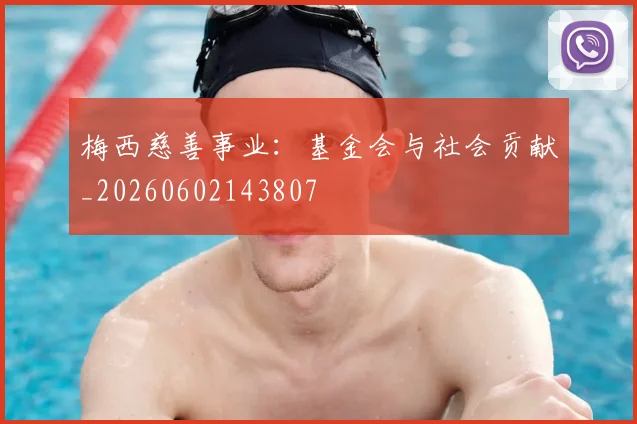 梅西慈善事业：基金会与社会贡献_20260602143807