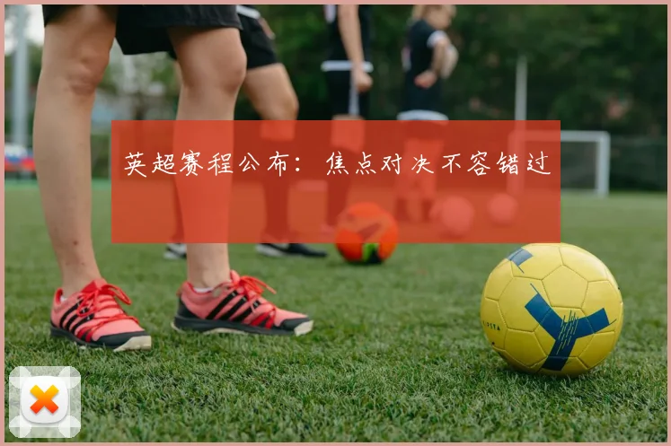 英超赛程公布：焦点对决不容错过