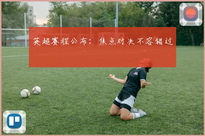 英超赛程公布：焦点对决不容错过