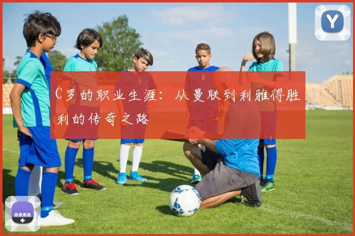 C罗的职业生涯：从曼联到利雅得胜利的传奇之路