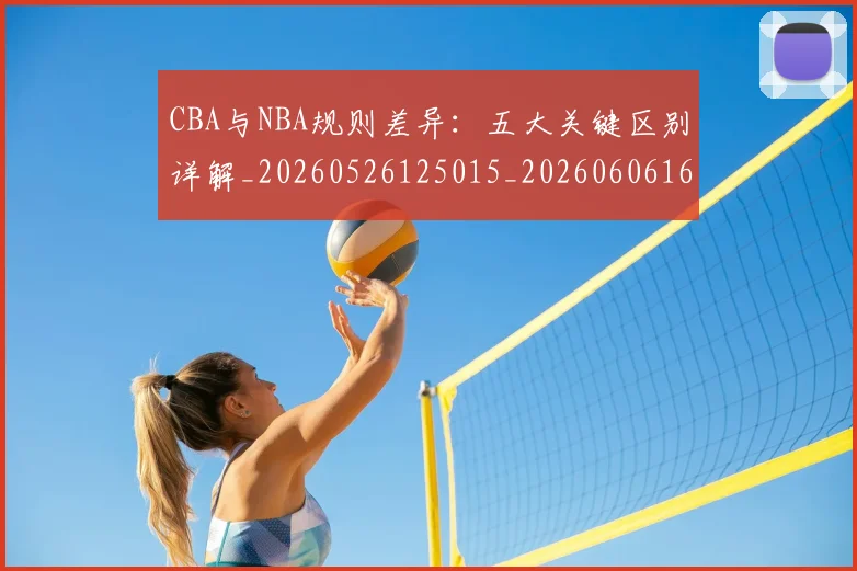 CBA与NBA规则差异：五大关键区别详解_20260526125015_20260606165135