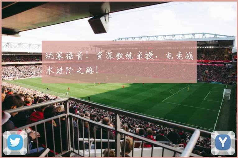 玩家福音！资深教练亲授，电竞战术进阶之路！