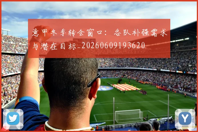 意甲冬季转会窗口：各队补强需求与潜在目标_20260609193620
